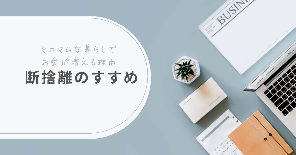 断捨離のすすめ｜ミニマムな暮らしでお金が増える理由
